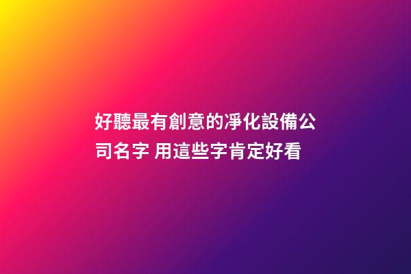 好聽最有創意的凈化設備公司名字 用這些字肯定好看-第1張-公司起名-玄機派